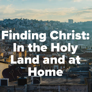 Finding Christ: In the Holy Land and at Home